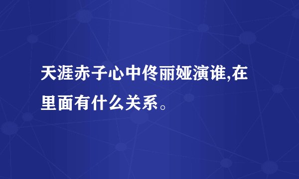 天涯赤子心中佟丽娅演谁,在里面有什么关系。