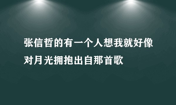 张信哲的有一个人想我就好像对月光拥抱出自那首歌