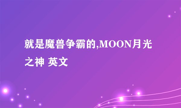 就是魔兽争霸的,MOON月光之神 英文