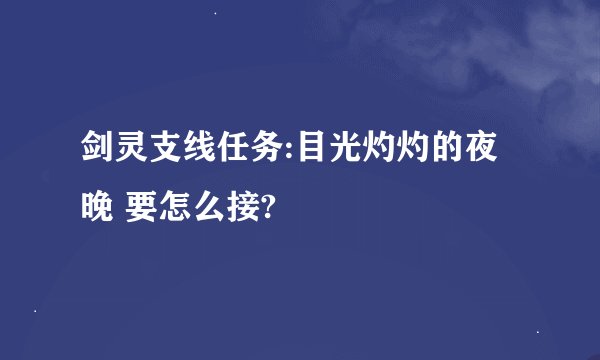 剑灵支线任务:目光灼灼的夜晚 要怎么接?