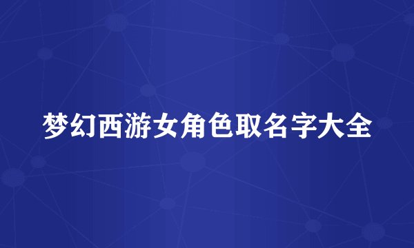 梦幻西游女角色取名字大全