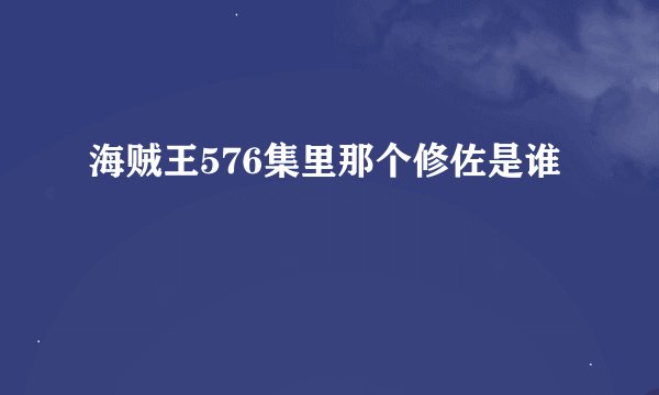 海贼王576集里那个修佐是谁