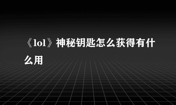 《lol》神秘钥匙怎么获得有什么用