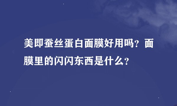 美即蚕丝蛋白面膜好用吗？面膜里的闪闪东西是什么？