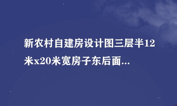 新农村自建房设计图三层半12米x20米宽房子东后面4一5宽通过路到前面，前面一层两个车库，