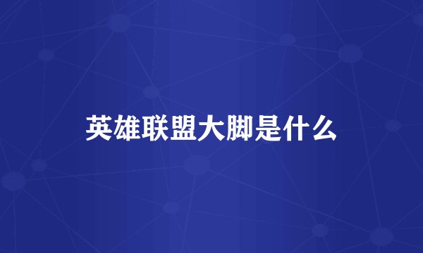 英雄联盟大脚是什么