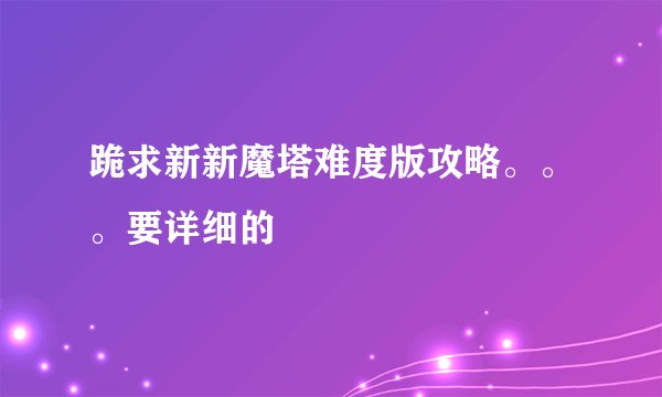 跪求新新魔塔难度版攻略。。。要详细的