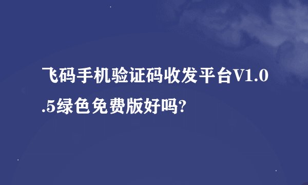 飞码手机验证码收发平台V1.0.5绿色免费版好吗?