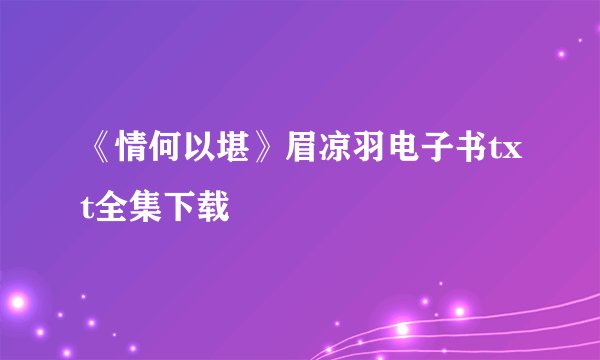 《情何以堪》眉凉羽电子书txt全集下载