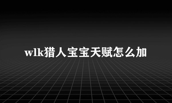wlk猎人宝宝天赋怎么加