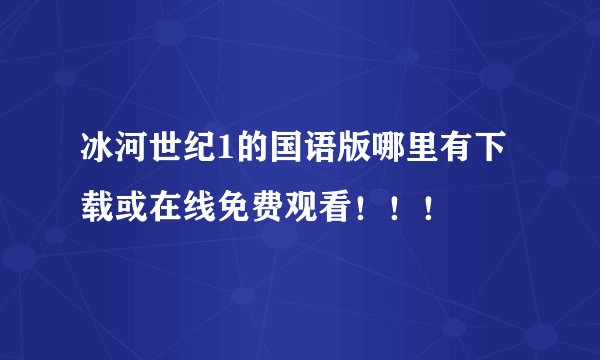 冰河世纪1的国语版哪里有下载或在线免费观看！！！