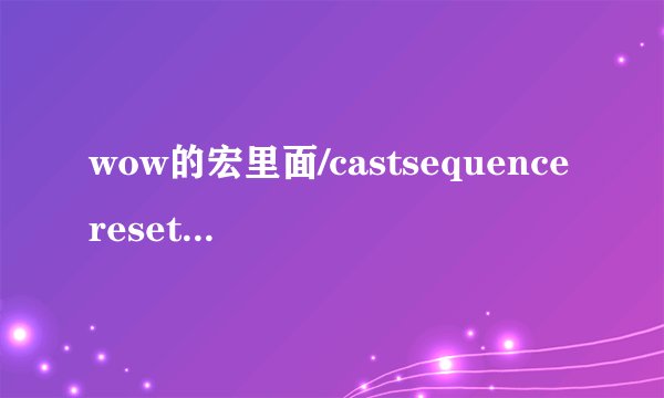wow的宏里面/castsequencereset=10是什么意思？