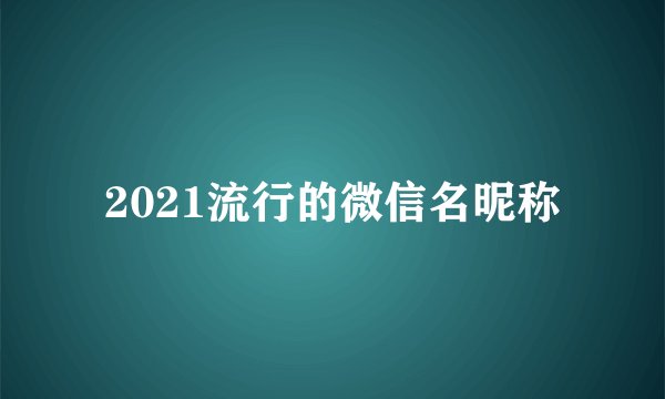 2021流行的微信名昵称