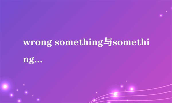 wrong something与something wrong有什么区别