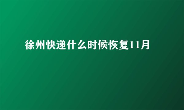 徐州快递什么时候恢复11月