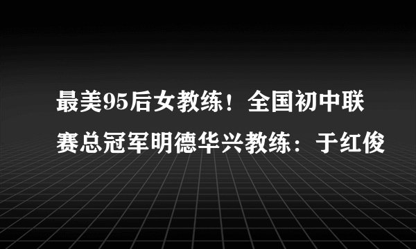 最美95后女教练！全国初中联赛总冠军明德华兴教练：于红俊