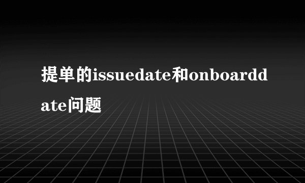 提单的issuedate和onboarddate问题