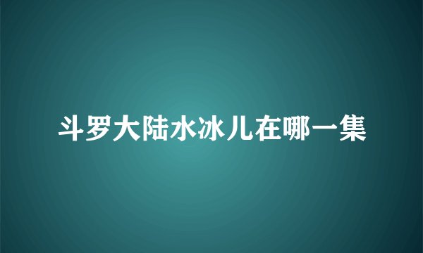 斗罗大陆水冰儿在哪一集