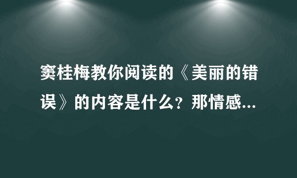 窦桂梅教你阅读的《美丽的错误》的内容是什么？那情感呢？急急急！！！