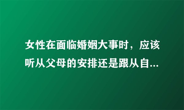 女性在面临婚姻大事时，应该听从父母的安排还是跟从自己的内心呢？