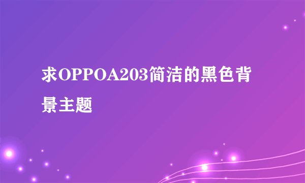 求OPPOA203简洁的黑色背景主题