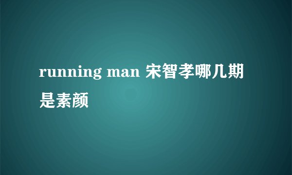 running man 宋智孝哪几期是素颜