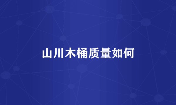 山川木桶质量如何