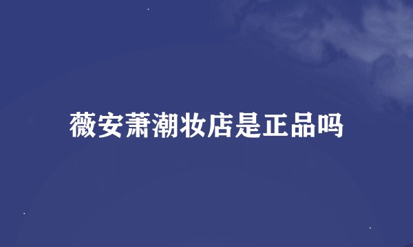 薇安萧潮妆店是正品吗