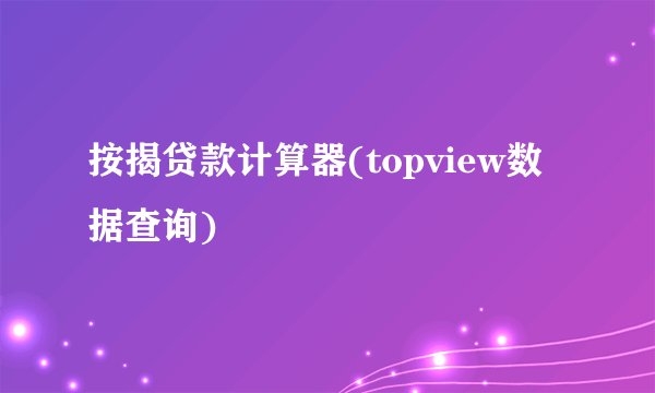 按揭贷款计算器(topview数据查询)