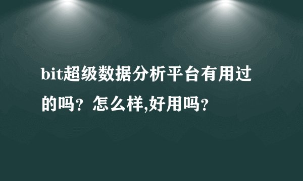 bit超级数据分析平台有用过的吗？怎么样,好用吗？