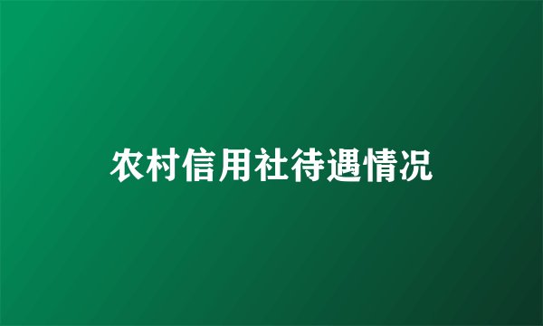 农村信用社待遇情况
