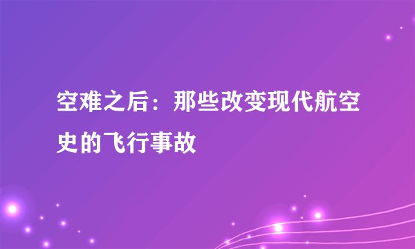 空难之后:那些改变现代航空史的飞行事故