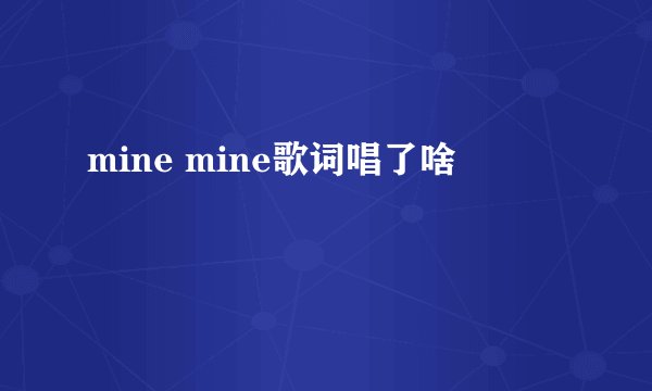 mine mine歌词唱了啥
