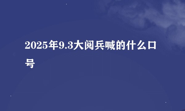 2025年9.3大阅兵喊的什么口号