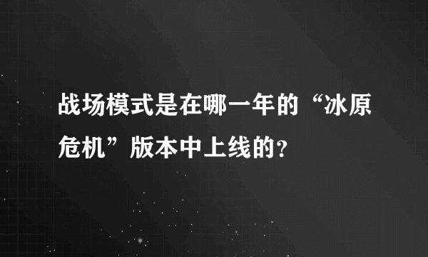 战场模式是在哪一年的“冰原危机”版本中上线的？