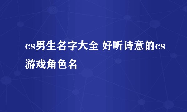 cs男生名字大全 好听诗意的cs游戏角色名