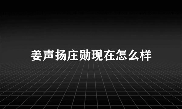 姜声扬庄勋现在怎么样