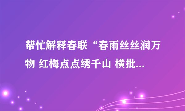 帮忙解释春联“春雨丝丝润万物 红梅点点绣千山 横批：春意盎然 ”