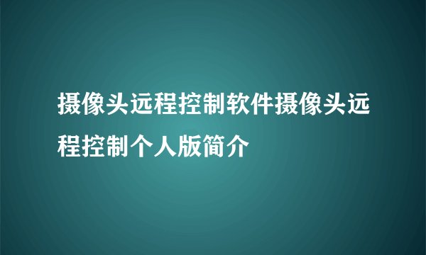 摄像头远程控制软件摄像头远程控制个人版简介
