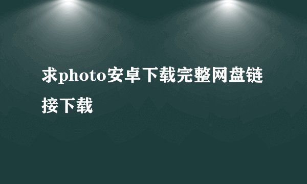 求photo安卓下载完整网盘链接下载