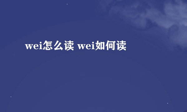 wei怎么读 wei如何读