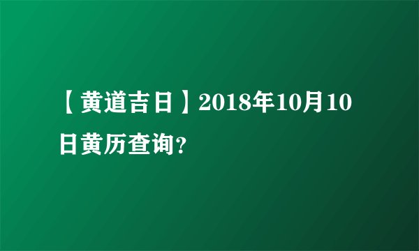 【黄道吉日】2018年10月10日黄历查询？