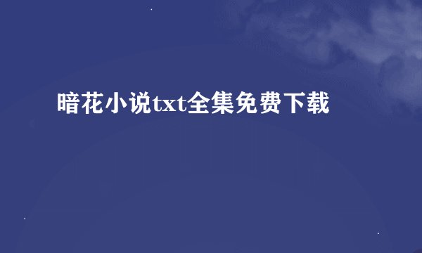暗花小说txt全集免费下载