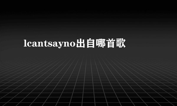 lcantsayno出自哪首歌
