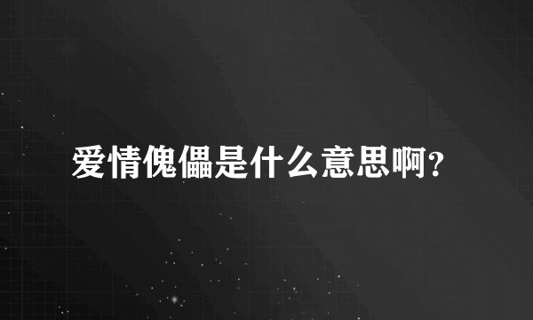 爱情傀儡是什么意思啊？
