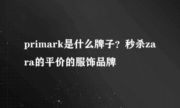 primark是什么牌子?秒杀zara的平价的服饰品牌