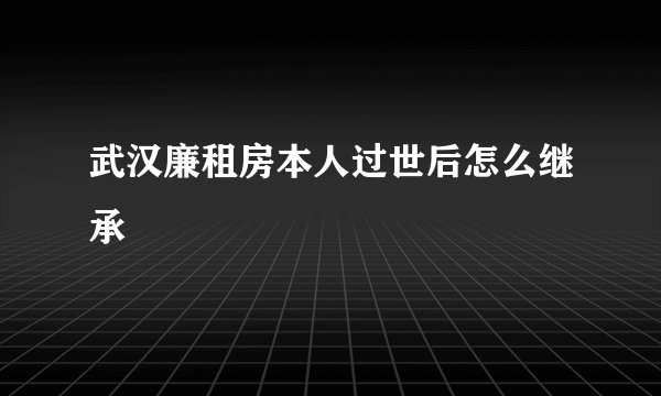 武汉廉租房本人过世后怎么继承