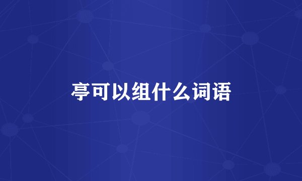 亭可以组什么词语