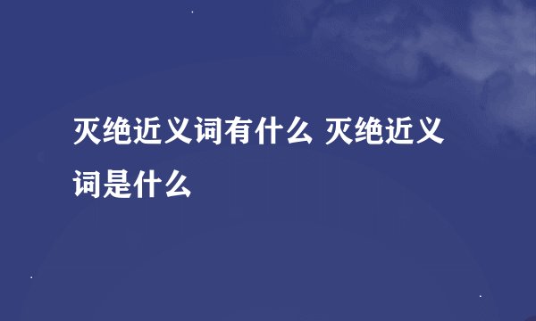 灭绝近义词有什么 灭绝近义词是什么
