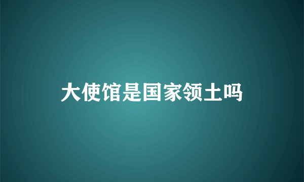 大使馆是国家领土吗